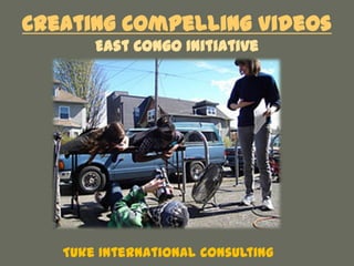 Creating Compelling Videos
       East Congo Initiative




   Tuke International Consulting
 