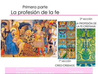 Primera parte
La profesión de la fe
                                       2ª sección
                                    LA PROFESIÓN DE
                                     LA FE CRISTIANA




                       1ª sección
                     CREO-CREEMOS
 