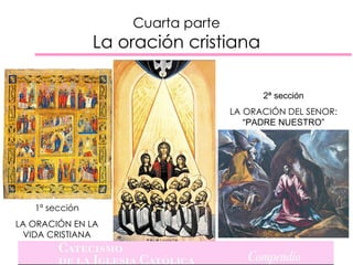 Cuarta parte
                La oración cristiana

                                         2ª sección
                                   LA ORACIÓN DEL SENOR:
                                      “PADRE NUESTRO”




   1ª sección
LA ORACIÓN EN LA
 VIDA CRISTIANA
 