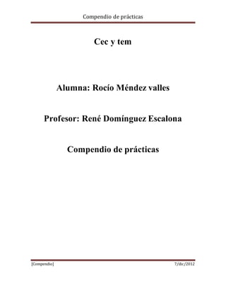 Compendio de prácticas



                        Cec y tem




              Alumna: Rocío Méndez valles


      Profesor: René Domínguez Escalona


                Compendio de prácticas




[Compendio]                                  7/dic/2012
 