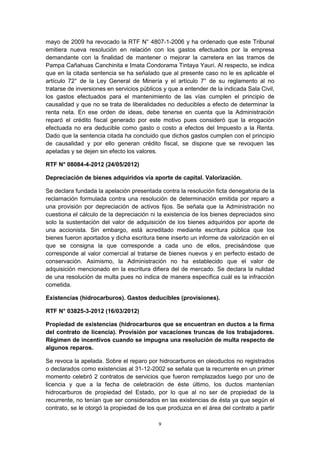 mayo de 2009 ha revocado la RTF N° 4807-1-2006 y ha ordenado que este Tribunal 
emitiera nueva resolución en relación con los gastos efectuados por la empresa 
demandante con la finalidad de mantener o mejorar la carretera en las tramos de 
Pampa Cañahuas Canchinita e Imata Condorama Tintaya Yauri. Al respecto, se indica 
que en la citada sentencia se ha señalado que al presente caso no le es aplicable el 
artículo 72° de la Ley General de Minería y el artículo 7° de su reglamento al no 
tratarse de inversiones en servicios públicos y que a entender de la indicada Sala Civil, 
los gastos efectuados para el mantenimiento de las vías cumplen el principio de 
causalidad y que no se trata de liberalidades no deducibles a efecto de determinar la 
renta neta. En ese orden de ideas, debe tenerse en cuenta que la Administración 
reparó el crédito fiscal generado por este motivo pues consideró que la erogación 
efectuada no era deducible como gasto o costo a efectos del Impuesto a la Renta. 
Dado que la sentencia citada ha concluido que dichos gastos cumplen con el principio 
de causalidad y por ello generan crédito fiscal, se dispone que se revoquen las 
apeladas y se dejen sin efecto los valores. 
RTF N° 08084-4-2012 (24/05/2012) 
Depreciación de bienes adquiridos vía aporte de capital. Valorización. 
Se declara fundada la apelación presentada contra la resolución ficta denegatoria de la 
reclamación formulada contra una resolución de determinación emitida por reparo a 
una provisión por depreciación de activos fijos. Se señala que la Administración no 
cuestiona el cálculo de la depreciación ni la existencia de los bienes depreciados sino 
solo la sustentación del valor de adquisición de los bienes adquiridos por aporte de 
una accionista. Sin embargo, está acreditado mediante escritura pública que los 
bienes fueron aportados y dicha escritura tiene inserto un informe de valorización en el 
que se consigna la que corresponde a cada uno de ellos, precisándose que 
corresponde al valor comercial al tratarse de bienes nuevos y en perfecto estado de 
conservación. Asimismo, la Administración no ha establecido que el valor de 
adquisición mencionado en la escritura difiera del de mercado. Se declara la nulidad 
de una resolución de multa pues no indica de manera específica cuál es la infracción 
cometida. 
Existencias (hidrocarburos). Gastos deducibles (provisiones). 
RTF N° 03825-3-2012 (16/03/2012) 
Propiedad de existencias (hidrocarburos que se encuentran en ductos a la firma 
del contrato de licencia). Provisión por vacaciones truncas de los trabajadores. 
Régimen de incentivos cuando se impugna una resolución de multa respecto de 
algunos reparos. 
Se revoca la apelada. Sobre el reparo por hidrocarburos en oleoductos no registrados 
o declarados como existencias al 31-12-2002 se señala que la recurrente en un primer 
momento celebró 2 contratos de servicios que fueron remplazados luego por uno de 
licencia y que a la fecha de celebración de éste último, los ductos mantenían 
hidrocarburos de propiedad del Estado, por lo que al no ser de propiedad de la 
recurrente, no tenían que ser considerados en las existencias de ésta ya que según el 
contrato, se le otorgó la propiedad de los que produzca en el área del contrato a partir 
9 
 