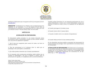 Nubia Cristina Salas Salas
Relatora de la Sala de Casación Civil
Líder del proceso misional de Gestión del Conocimiento Jurisprudencial
Compendio jurisprudencial-CGP
54
del Proceso. Reiteración auto 3 de agosto de 2015 y 6 de agosto de 2016.
AC2506-2017
EXEQUATUR - Inadmisión de la solicitud: ante la inobservancia de lo
dispuesto en los numerales 1º y 2º del artículo 90 del CGP, en
concordancia con lo previsto en los artículos 82, 85, 251, 606 y 607 CGP
y el artículo 6 inciso 4º Decreto 806 de 2020. AC2416-2020
ARTÍCULO 88.
ACUMULACIÓN DE PRETENSIONES.
El demandante podrá acumular en una misma demanda varias
pretensiones contra el demandado, aunque no sean conexas, siempre
que concurran los siguientes requisitos:
1. Que el juez sea competente para conocer de todas, sin tener en
cuenta la cuantía.
2. Que las pretensiones no se excluyan entre sí, salvo que se
propongan como principales y subsidiarias.
3. Que todas puedan tramitarse por el mismo procedimiento.
En la demanda sobre prestaciones periódicas podrá pedirse que se
condene al demandado a las que se llegaren a causar entre la
presentación de aquella y el cumplimiento de la sentencia definitiva.
También podrán formularse en una demanda pretensiones de uno o
varios demandantes o contra uno o varios demandados, aunque sea
diferente el interés de unos y otros, en cualquiera de los siguientes
casos:
a) Cuando provengan de la misma causa
b) Cuando versen sobre el mismo objeto.
c) Cuando se hallen entre sí en relación de dependencia.
d) Cuando deban servirse de unas mismas pruebas.
En las demandas ejecutivas podrán acumularse las pretensiones de
varias personas que persigan, total o parcialmente, los mismos bienes
del demandado.
ACUMULACIÓN DE PRETENSIONES- Procedencia de la acumulación,
en una misma demanda, de varias pretensiones contra el demandado,
siempre que, no se excluyan entre sí, salvo que se propongan como
principales y subsidiarias. Reiteración de la sentencia SC, 24 nov.
2003, exp. n.° 7497. SC487-2022
 