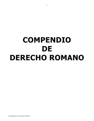 Compendio de derecho Romano
1
COMPENDIO
DE
DERECHO ROMANO
 