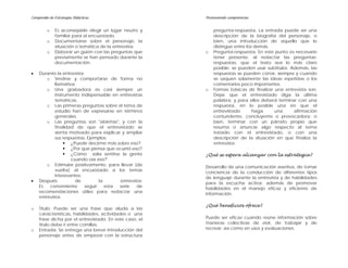 Compendio de Estrategias Didácticas                     Promoviendo competencias


         o    Es aconsejable elegir un lugar neutro y       pregunta-respuesta. La entrada puede ser una
              familiar para el encuestado.                  descripción de la biografía del personaje, o
         o    Documentarse sobre el personaje, la           bien, una introducción de aquello que lo
              situación o temática de la entrevista.        distingue entre los demás.
         o    Elaborar un guión con las preguntas que   o   Pregunta-respuesta: En este punto es necesario
              previamente se han pensado durante la         tener presente, al redactar las preguntas-
              documentación.                                respuestas, que el texto sea lo más claro
                                                            posible; se pueden usar subtítulos. Además, las
•   Durante la entrevista:                                  respuestas se pueden cortar, siempre y cuando
        o Vestirse y comportarse de forma no                se saquen solamente las ideas repetidas o los
            llamativa.                                      comentarios poco importantes.
        o Una grabadora es casi siempre un              o   Formas básicas de finalizar una entrevista son:
            instrumento indispensable en entrevistas        Dejar que el entrevistado diga la última
            temáticas.                                      palabra; y para ellos deberá terminar con una
        o Las primeras preguntas sobre el tema de           respuesta, en lo posible una en que el
            estudio han de expresarse en términos           entrevistado       haga     una      afirmación
            generales.                                      contundente, concluyente o provocadora; o
        o Las preguntas son "abiertas", y con la            bien, terminar con un párrafo propio que
            finalidad de que el entrevistado se             resuma o anuncie algo respecto al tema
            sienta motivado para explicar y ampliar         tratado con el entrevistado, o con una
            sus respuestas. Ejemplos:                       descripción de la situación en que finaliza la
                    ¿Puede decirme más sobre eso?           entrevista:
                    ¿Por qué piensa que ocurrió eso?
                    ¿Cómo solía sentirse la gente       ¿Qué se espera alcanzar con la estrategia?
                    cuando oía eso?
        o Estimular positivamente, para llevar (de      Desarrollo de una comunicación asertiva, de tomar
            vuelta) al encuestado a los temas
                                                        conciencia de la conducción de diferentes tipos
            interesantes.                               de lenguaje durante la entrevista y de habilidades
•   Después           de         la       entrevista:
                                                        para la escucha activa; además de promover
    Es   conveniente      seguir    esta serie    de
                                                        habilidades en el manejo eficaz y eficiente de
    recomendaciones útiles para redactar una            información.
    entrevista:
                                                        ¿Qué beneficios ofrece?
o   Título: Puede ser una frase que aluda a las
    características, habilidades, actividades o una
    frase dicha por el entrevistado. En este caso, el   Puede ser eficaz cuando reúne información sobre
    título debe ir entre comillas.                      maneras colectivas de vivir, de trabajar y de
o   Entrada: Se entrega una breve introducción del      recrear; así como en usos y evaluaciones.
    personaje antes de empezar con la estructura
 