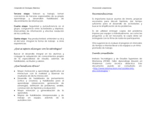 Compendio de Estrategias Didácticas                   Promoviendo competencias


Tercera etapa: Valoran su trabajo, toman              Recomendaciones
conciencia de hacerse responsables de su propio
aprendizaje    y    desarrollan habilidades de        Es importante buscar asuntos de interés, propiciar
discernimiento de información.                        escenarios para discutir hipótesis, dar tiempo
                                                      suficiente para el desarrollo de actividades y
Cuarta etapa: Seguridad y autosuficiencia en el       buscar la simplificación de los problemas.
grupo, congruencia entre actividades y objetivos,
intercambio de información y efectiva resolución      Es de utilidad entregar copias del problema
de los conflictos.                                    impreso por equipo o individualmente, así como las
                                                      preguntas; y de ser necesario, la copia debe ser
Quinta etapa: Hay productividad, entienden su rol y   entregada con la firma de todos los participantes.
el del tutor, integran la forma de trabajo a otras
experiencias.                                         Otra sugerencia es evaluar el progreso en intervalos
                                                      de tiempo e intentar llevar a los equipos a un ritmo
¿Qué se espera alcanzar con la estrategia?            promedio de trabajo.

Buscar el desarrollo integral en los alumnos y        Fuente consultada
conjugar la adquisición de conocimientos propios
de la especialidad de estudio, además de              Instituto Tecnológico y de Estudios Superiores de
habilidades, actitudes y valores.                     Monterrey (ITESM). Taller: Aprendizaje Basado en
                                                      Problemas     como     técnica   didáctica.   Este
¿Qué beneficios ofrece?                               documento       puede      ser  consultado     en:
                                                      <http://www.sistema.itesm.mx/va(dide/info-
•   Mayor motivación y aprendizaje significativo al   doc/estrategias/ >
    interactuar con la realidad y observar los
    resultados de dicha interacción.
•   Desarrollo de habilidades de pensamiento
    (crítico y creativo), y habilidades para el
    aprendizaje (observación, generación de
    estrategias, definición de problemas, análisis,
    construcción de hipótesis y evaluación)
•   Mayor retención y generalización de lo
    aprendido.
•   Mejora de habilidades interpersonales y de
    trabajo    en    equipo,     además     de   la
    autodirección.
 