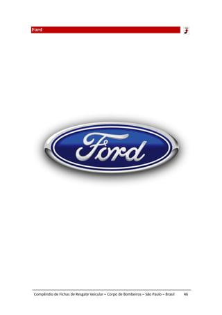 Ford




Compêndio de Fichas de Resgate Veicular – Corpo de Bombeiros – São Paulo – Brasil   46
 