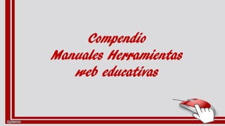 Compendio
Manuales Herramientas
web educativas
 