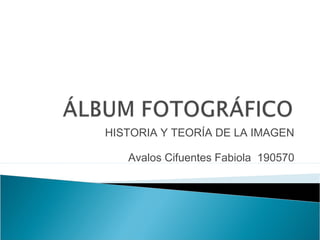 HISTORIA Y TEORÍA DE LA IMAGEN
Avalos Cifuentes Fabiola 190570
 