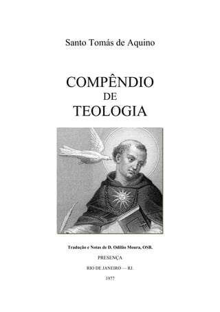 Santo Tomás de Aquino
COMPÊNDIO
DE
TEOLOGIA
Tradução e Notas de D. Odilão Moura, OSB.
PRESENÇA
RIO DE JANEIRO — RJ.
1977
 