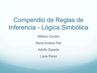 Compendio de Reglas de
Inferencia - Lógica Simbólica
          William Cordón

         Maria Andree Paz

          Adolfo Zepeda

           Lucia Perez
 