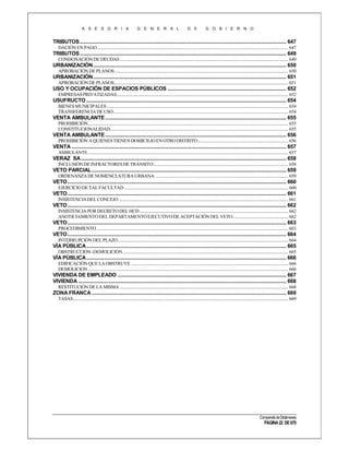 A S E S O R I A

G E N E R A L

D E

G O B I E R N O

TRIBUTOS ......................................................................................................................................................... 647
DACIÓN EN PAGO ............................................................................................................................................................................... 647

TRIBUTOS ......................................................................................................................................................... 649
CONDONACIÓN DE DEUDAS .......................................................................................................................................................... 649

URBANIZACIÓN ............................................................................................................................................... 650
APROBACIÓN DE PLANOS ............................................................................................................................................................... 650

URBANIZACIÓN ............................................................................................................................................... 651
APROBACIÓN DE PLANOS ............................................................................................................................................................... 651

USO Y OCUPACIÓN DE ESPACIOS PÚBLICOS ........................................................................................ 652
EMPRESAS PRIVATIZADAS............................................................................................................................................................. 652

USUFRUCTO .................................................................................................................................................... 654
BIENES MUNICIPALES ...................................................................................................................................................................... 654
TRANSFERENCIA DE USO ................................................................................................................................................................ 654

VENTA AMBULANTE ...................................................................................................................................... 655
PROHIBICIÓN ....................................................................................................................................................................................... 655
CONSTITUCIONALIDAD................................................................................................................................................................... 655

VENTA AMBULANTE ...................................................................................................................................... 656
PROHIBICIÓN A QUIENES TIENEN DOMICILIO EN OTRO DISTRITO................................................................................... 656

VENTA ............................................................................................................................................................... 657
AMBULANTE ....................................................................................................................................................................................... 657

VERAZ SA ........................................................................................................................................................ 658
INCLUSIÓN DE INFRACTORES DE TRÁNSITO ........................................................................................................................... 658

VETO PARCIAL ................................................................................................................................................ 659
ORDENANZA DE NOMENCLATURA URBANA .......................................................................................................................... 659

VETO .................................................................................................................................................................. 660
EJERCICIO DE TAL FACULTAD ...................................................................................................................................................... 660

VETO .................................................................................................................................................................. 661
INSISTENCIA DEL CONCEJO ........................................................................................................................................................... 661

VETO .................................................................................................................................................................. 662
INSISTENCIA POR DECRETO DEL HCD ........................................................................................................................................ 662
ANOTICIAMIENTO DEL DEPARTAMENTO EJECUTIVO DE ACEPTACIÓN DEL VETO................................................... 662

VETO .................................................................................................................................................................. 663
PROCEDIMIENTO ............................................................................................................................................................................... 663

VETO .................................................................................................................................................................. 664
INTERRUPCIÓN DEL PLAZO............................................................................................................................................................ 664

VÍA PÚBLICA .................................................................................................................................................... 665
OBSTRUCCIÓN -DEMOLICIÓN ....................................................................................................................................................... 665

VÍA PÚBLICA .................................................................................................................................................... 666
EDIFICACIÓN QUE LA OBSTRUYE ................................................................................................................................................ 666
DEMOLICION ....................................................................................................................................................................................... 666

VIVIENDA DE EMPLEADO ............................................................................................................................. 667
VIVIENDA .......................................................................................................................................................... 668
RESTITUCIÓN DE LA MISMA .......................................................................................................................................................... 668

ZONA FRANCA ................................................................................................................................................ 669
TASAS..................................................................................................................................................................................................... 669

Compendio de Dictámenes

PÁGINA 22 DE 670

 