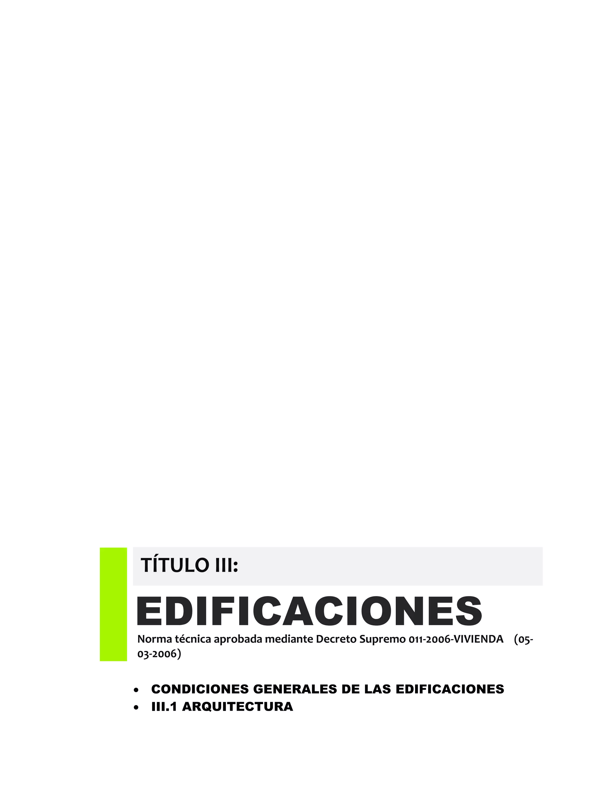 EDIFICACIONESNorma técnica aprobada mediante Decreto Supremo 011-2006-VIVIENDA (05-
03-2006)
TÍTULO III:
 CONDICIONES GENERALES DE LAS EDIFICACIONES
 III.1 ARQUITECTURA
 
