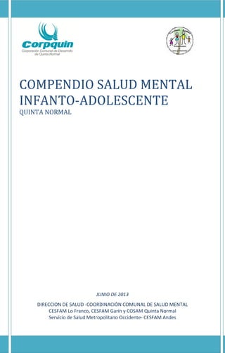 COMPENDIO SALUD MENTAL
INFANTO-ADOLESCENTE
QUINTA NORMAL
JUNIO DE 2013
DIRECCION DE SALUD -COORDINACIÓN COMUNAL DE SALUD M...
