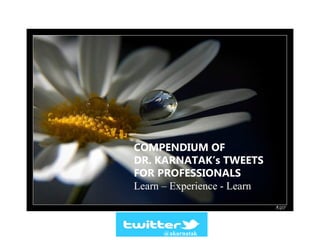 COMPENDIUM OF
DR. KARNATAK’s TWEETS
FOR PROFESSIONALS
Learn – Experience - Learn
@akarnatak
 