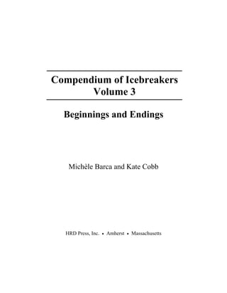 Compendium of Icebreakers
Volume 3
Beginnings and Endings
Michèle Barca and Kate Cobb
HRD Press, Inc. • Amherst • Massachusetts
 
