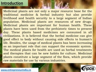 www.entrepreneurindia.co
Introduction
Medicinal plants are not only a major resource base for the
traditional medicine & h...