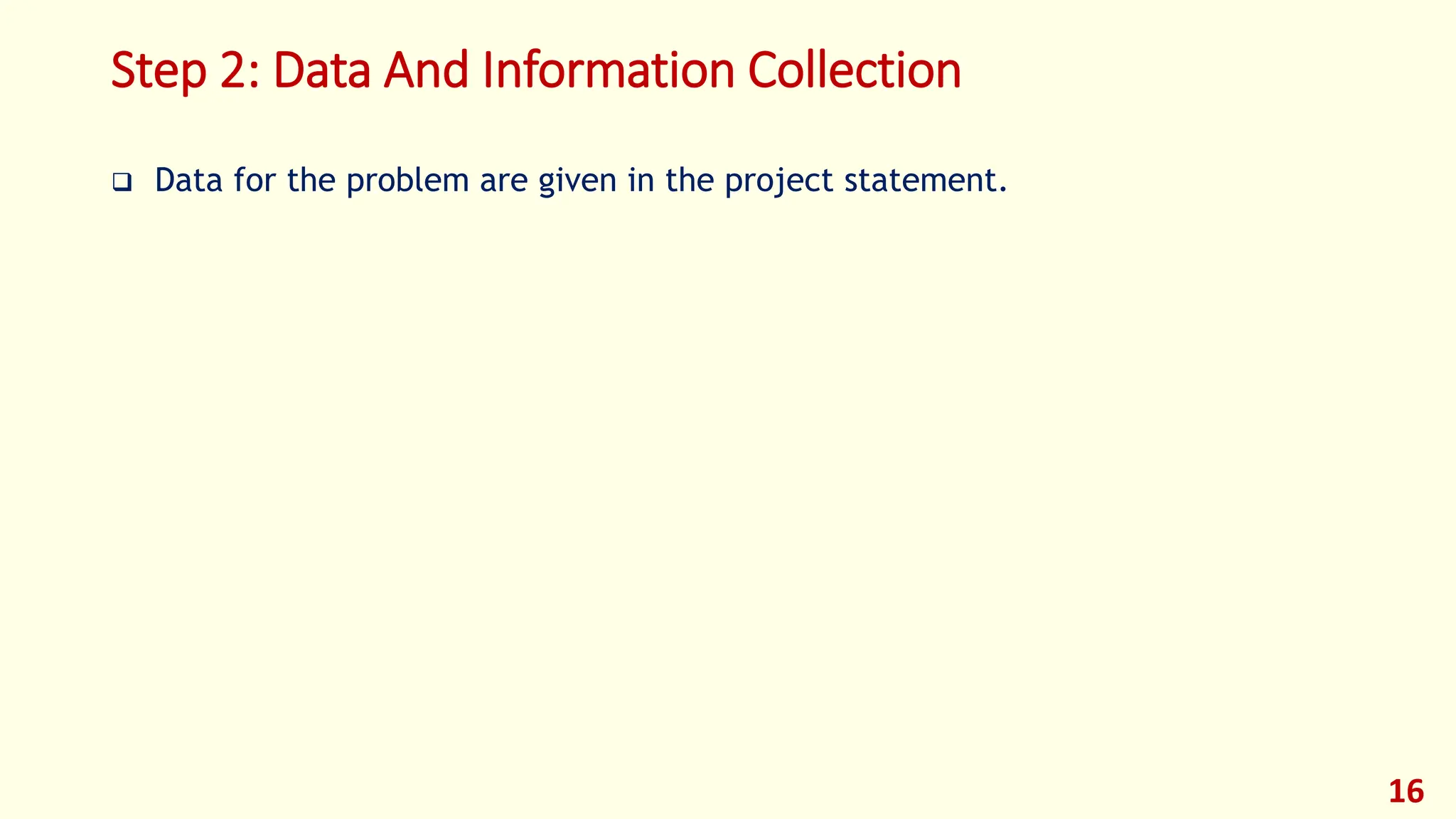 Step 2: Data And Information Collection
❑ Data for the problem are given in the project statement.
16
 