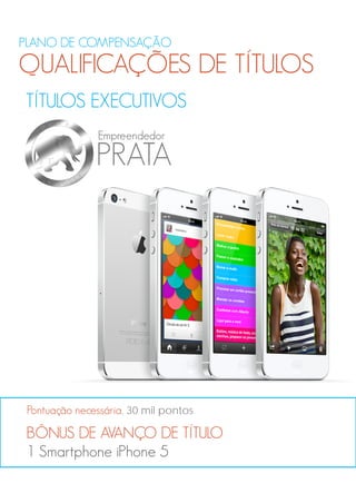 PLANO DE COMPENSAÇÃO
QUALIFICAÇÕES DE TÍTULOS
TÍTULOS EXECUTIVOS
BÔNUS DE AVANÇO DE TÍTULO
1 Smartphone iPhone 5
Pontuação necessária, 30 mil pontos
PRATA
Empreendedor
 