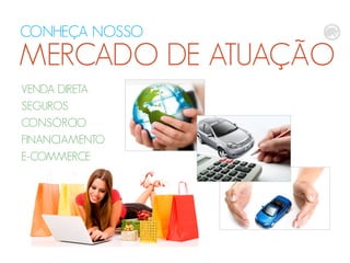 VENDA DIRETA
SEGUROS
CONSÓRCIO
FINANCIAMENTO
E-COMMERCE
CONHEÇA NOSSO
MERCADO DE ATUAÇÃO
 
