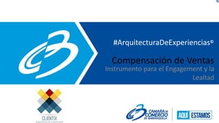 @HugoASaenz
Compensación de Ventas
Instrumento para el Engagement y la
Lealtad
#ArquitecturaDeExperiencias©
 