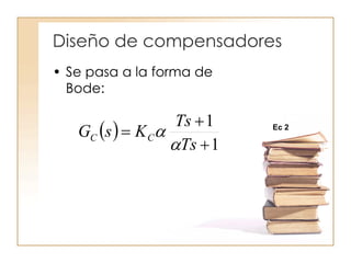 Diseño de compensadores
• Se pasa a la forma de
Bode:
 
1
1



Ts
Ts
KsG CC

 Ec 2
 