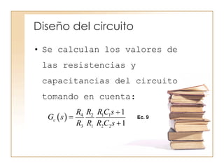 Diseño del circuito
• Se calculan los valores de
las resistencias y
capacitancias del circuito
tomando en cuenta:
  4 2 1 1
3 1 2 2
1
1
c
R R R C s
G s
R R R C s



Ec. 9
 