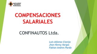 COMPENSACIONES 
SALARIALES 
CONFINAUTOS Ltda. 
Luis Alfonso Clavijo 
Jhon Henry Vargas 
Fabian Andres Pardo 
 
