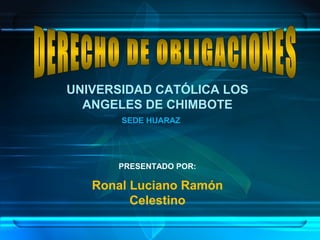 PRESENTADO POR:
UNIVERSIDAD CATÓLICA LOS
ANGELES DE CHIMBOTE
SEDE HUARAZ
Ronal Luciano Ramón
Celestino
 