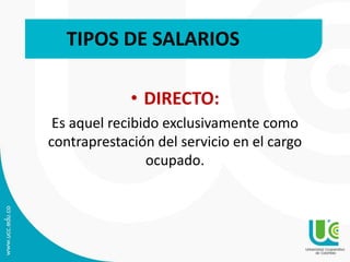 • DIRECTO:
Es aquel recibido exclusivamente como
contraprestación del servicio en el cargo
ocupado.
TIPOS DE SALARIOS
 