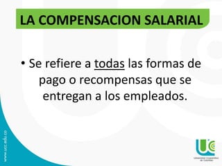 • Se refiere a todas las formas de
pago o recompensas que se
entregan a los empleados.
LA COMPENSACION SALARIAL
 