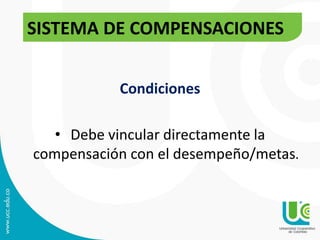 Condiciones
• Debe vincular directamente la
compensación con el desempeño/metas.
SISTEMA DE COMPENSACIONES
 