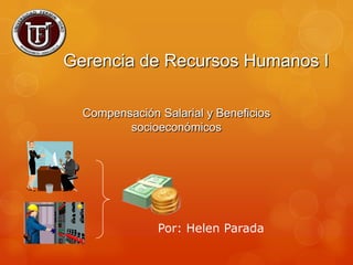 Gerencia de Recursos Humanos I

  Compensación Salarial y Beneficios
         socioeconómicos




               Por: Helen Parada
 