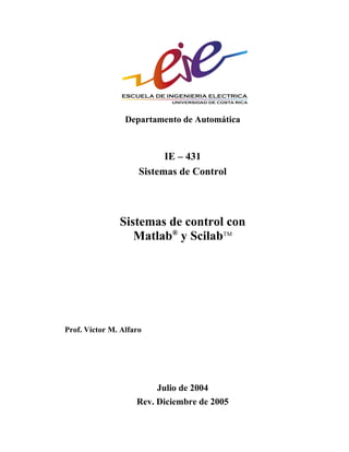 Departamento de Automática
IE – 431
Sistemas de Control
Sistemas de control con
Matlab®
y ScilabTM
Prof. Víctor M. Alfaro
Julio de 2004
Rev. Diciembre de 2005
 