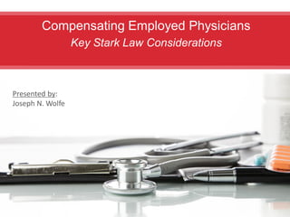 Compensating Employed Physicians
Key Stark Law Considerations
Presented by:
Joseph N. Wolfe
 