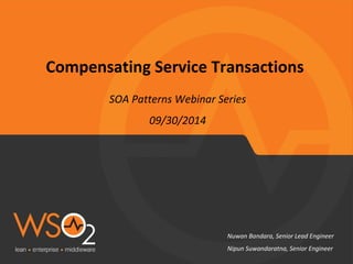 Compensating Service Transactions 
SOA Patterns Webinar Series 
09/30/2014 
Nuwan Bandara, Senior Lead Engineer 
Nipun Suwandaratna, Senior Engineer 
 