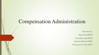 Compensation Administration
Presented by:
Bipin RawatMB79
Chitranshu Sahu MB52
Darshana Barman MB91
Deepayan Goswami MB17

 