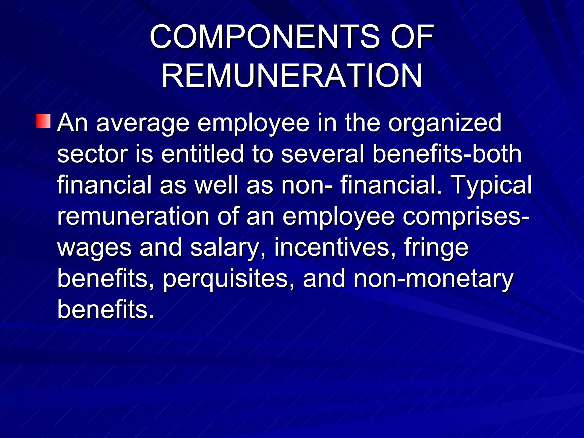 COMPONENTS OF REMUNERATION An average employee in the organized sector is entitled to several benefits-both financial as well as non- financial. Typical remuneration of an employee comprises- wages and salary, incentives, fringe benefits, perquisites, and non-monetary benefits. 