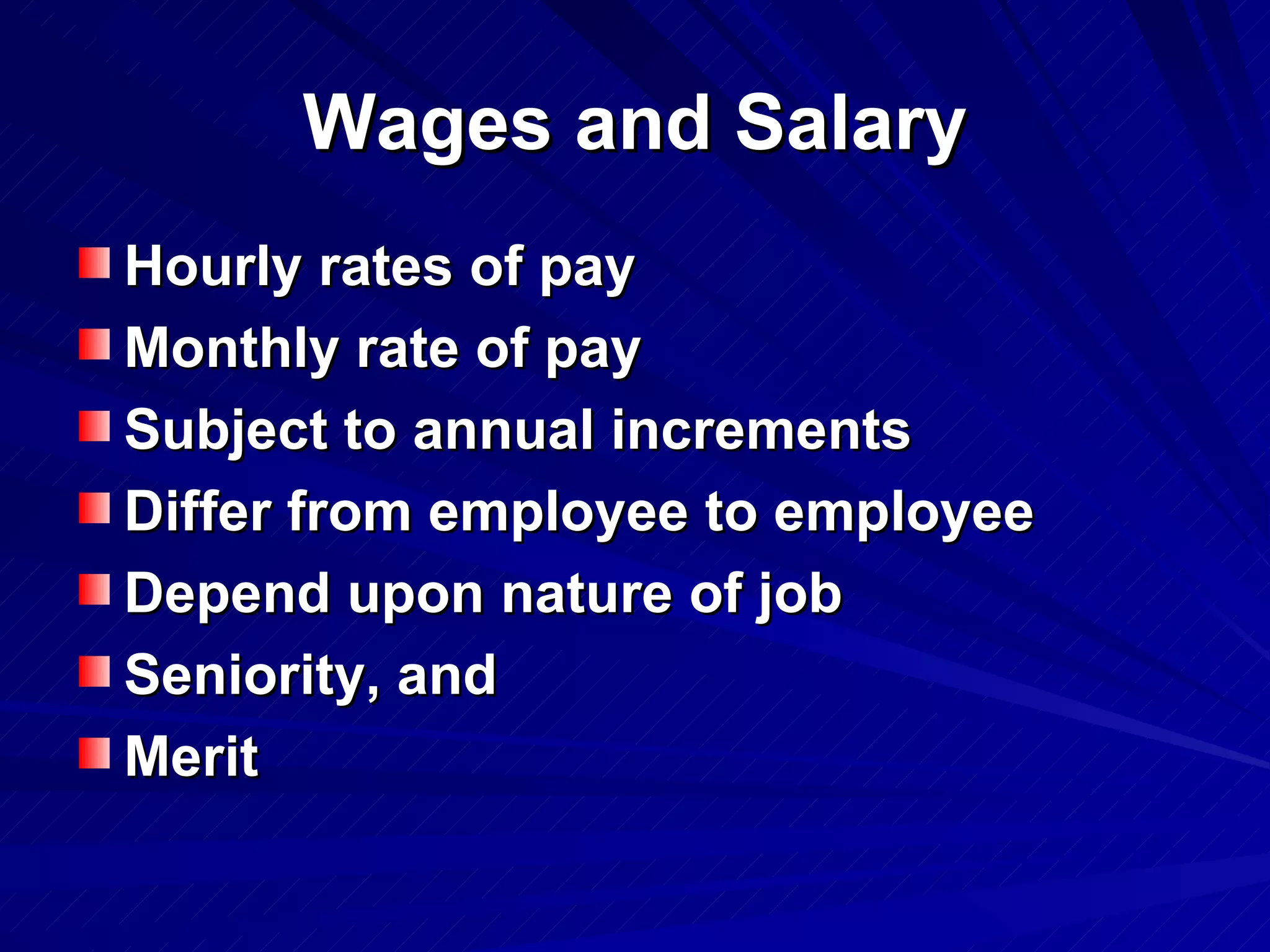 Wages and Salary Hourly rates of pay Monthly rate of pay Subject to annual increments Differ from employee to employee Depend upon nature of job Seniority, and  Merit   