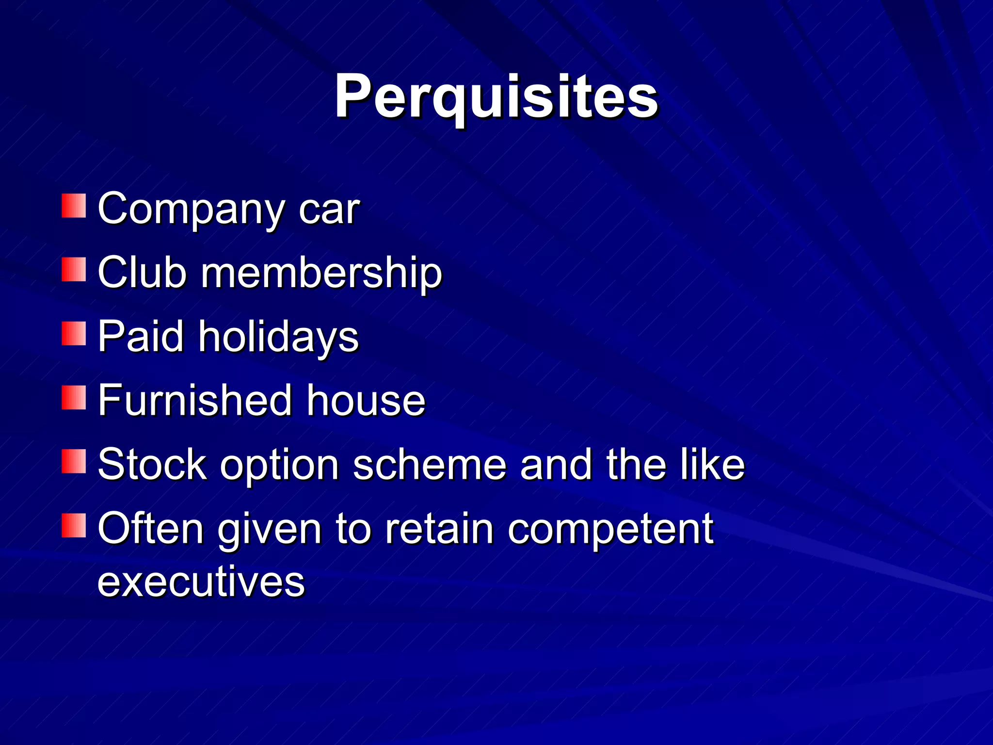 Perquisites Company car Club membership Paid holidays Furnished house Stock option scheme and the like Often given to retain competent executives 