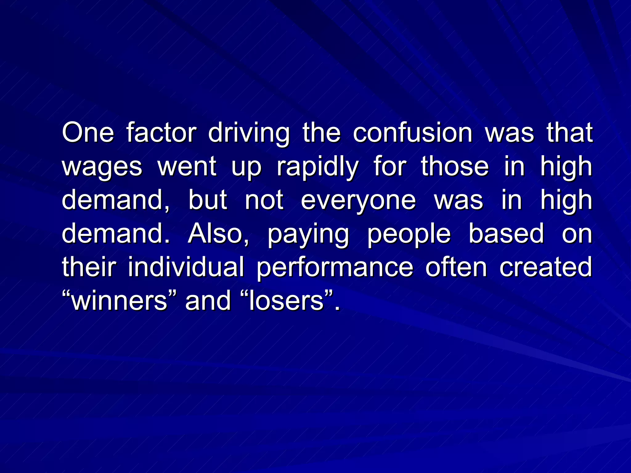 One factor driving the confusion was that wages went up rapidly for those in high demand, but not everyone was in high demand. Also, paying people based on their individual performance often created “winners” and “losers”. 