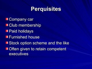 Perquisites Company car Club membership Paid holidays Furnished house Stock option scheme and the like Often given to retain competent executives 