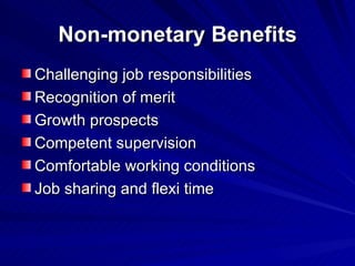 Non-monetary Benefits Challenging job responsibilities Recognition of merit Growth prospects Competent supervision Comfortable working conditions Job sharing and flexi time 