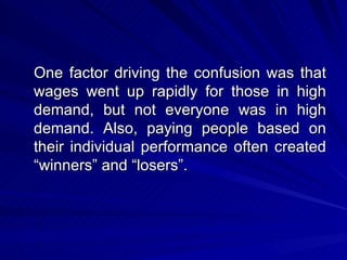 One factor driving the confusion was that wages went up rapidly for those in high demand, but not everyone was in high demand. Also, paying people based on their individual performance often created “winners” and “losers”. 
