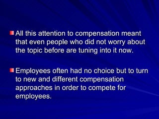 All this attention to compensation meant that even people who did not worry about the topic before are tuning into it now. Employees often had no choice but to turn to new and different compensation approaches in order to compete for employees.  