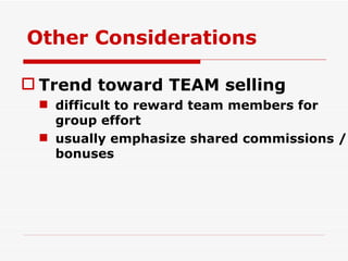 Trend toward TEAM selling difficult to reward team members for group effort usually emphasize shared commissions / bonuses Other Considerations 