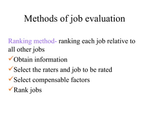 Methods of job evaluation Ranking method-  ranking each job relative to all other jobs Obtain information Select the raters and job to be rated Select compensable factors Rank jobs 