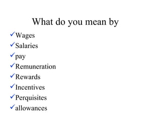 What do you mean by  Wages Salaries pay Remuneration Rewards Incentives Perquisites  allowances 