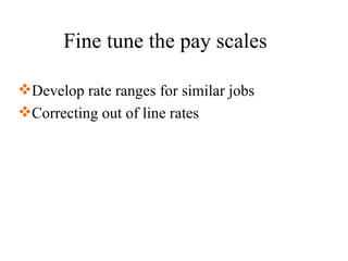 Fine tune the pay scales Develop rate ranges for similar jobs Correcting out of line rates 