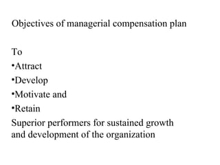 Objectives of managerial compensation plan   To  Attract Develop  Motivate and Retain  Superior performers for sustained growth and development of the organization  