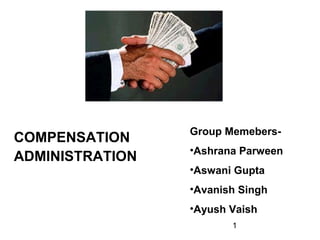 COMPENSATION
ADMINISTRATION

Group Memebers•Ashrana Parween
•Aswani Gupta
•Avanish Singh
•Ayush Vaish
1

 